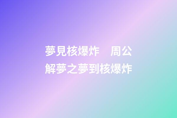 夢見核爆炸　周公解夢之夢到核爆炸